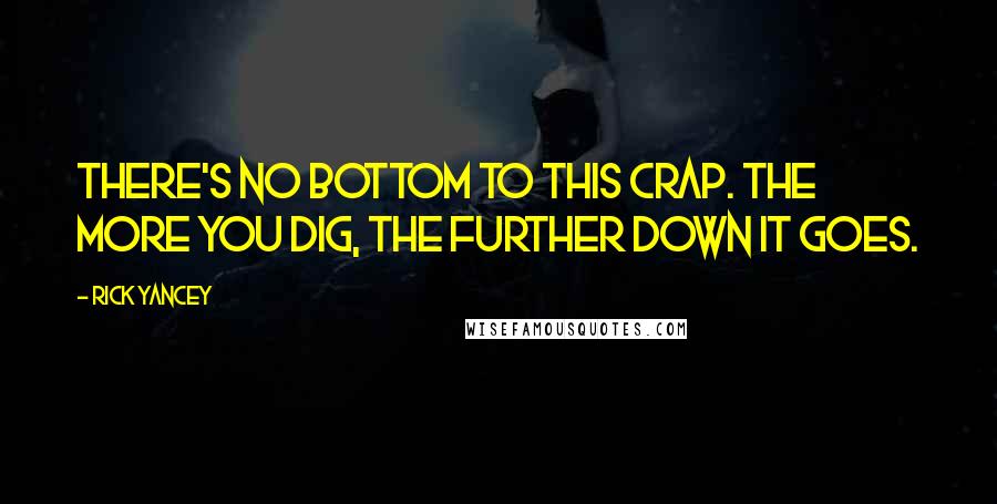 Rick Yancey Quotes: There's no bottom to this crap. The more you dig, the further down it goes.