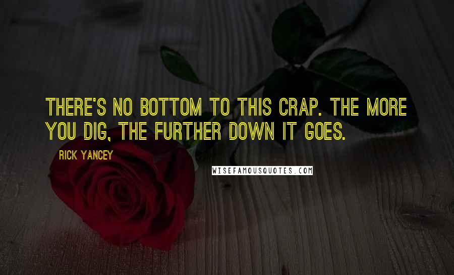 Rick Yancey Quotes: There's no bottom to this crap. The more you dig, the further down it goes.