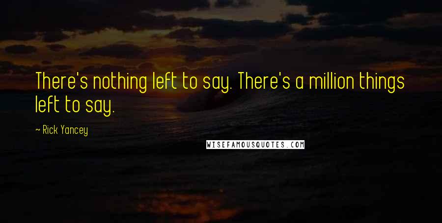 Rick Yancey Quotes: There's nothing left to say. There's a million things left to say.