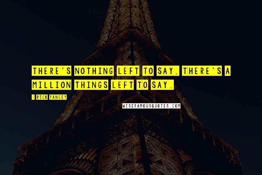 Rick Yancey Quotes: There's nothing left to say. There's a million things left to say.