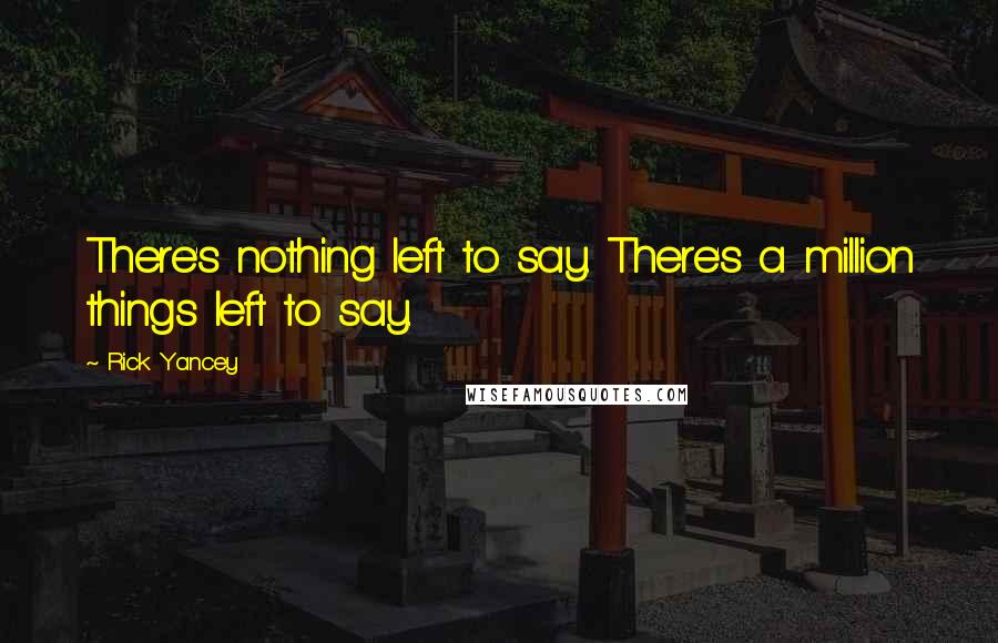 Rick Yancey Quotes: There's nothing left to say. There's a million things left to say.