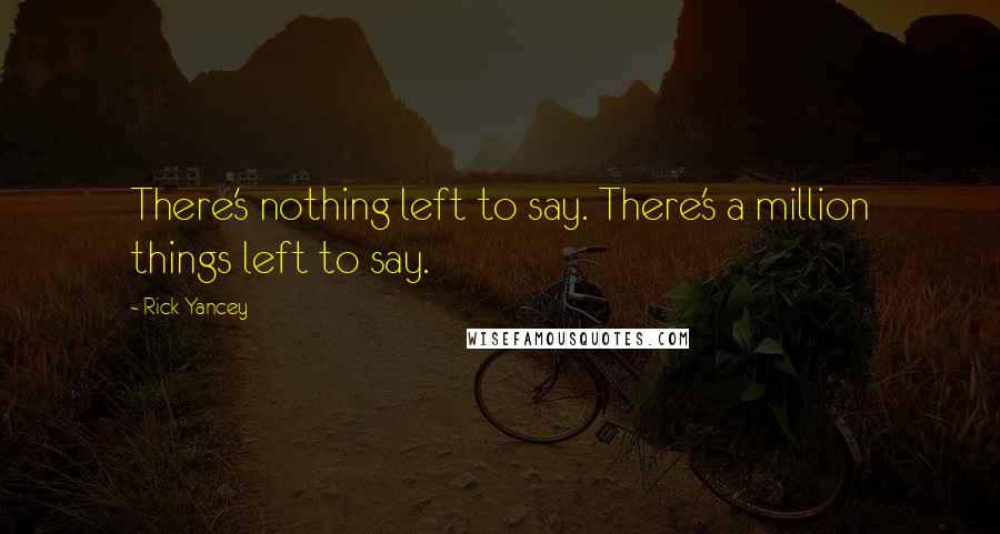 Rick Yancey Quotes: There's nothing left to say. There's a million things left to say.