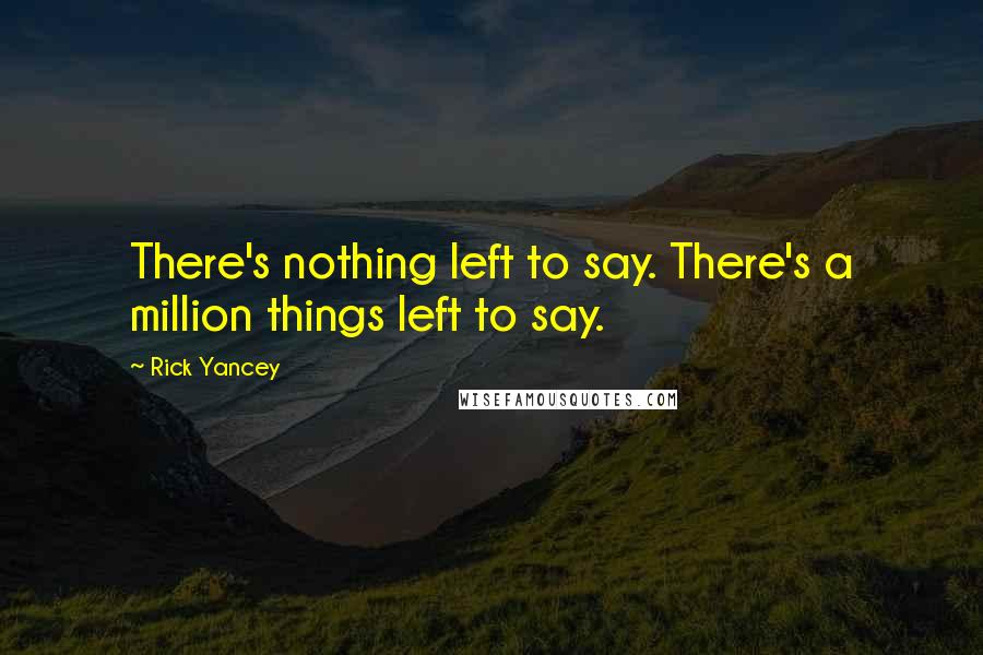 Rick Yancey Quotes: There's nothing left to say. There's a million things left to say.