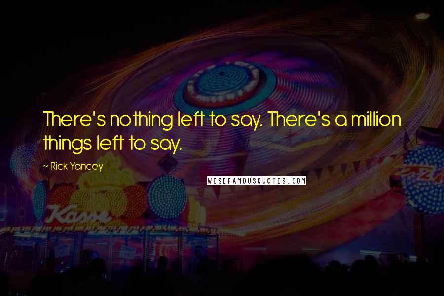 Rick Yancey Quotes: There's nothing left to say. There's a million things left to say.