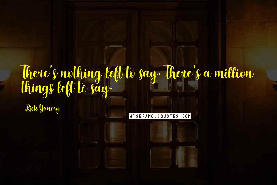 Rick Yancey Quotes: There's nothing left to say. There's a million things left to say.