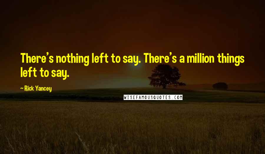 Rick Yancey Quotes: There's nothing left to say. There's a million things left to say.