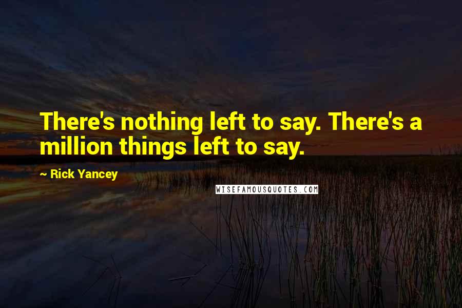 Rick Yancey Quotes: There's nothing left to say. There's a million things left to say.