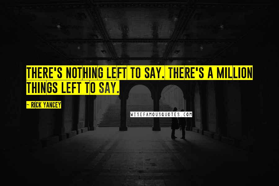 Rick Yancey Quotes: There's nothing left to say. There's a million things left to say.