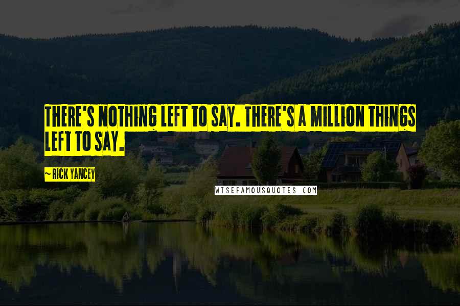 Rick Yancey Quotes: There's nothing left to say. There's a million things left to say.