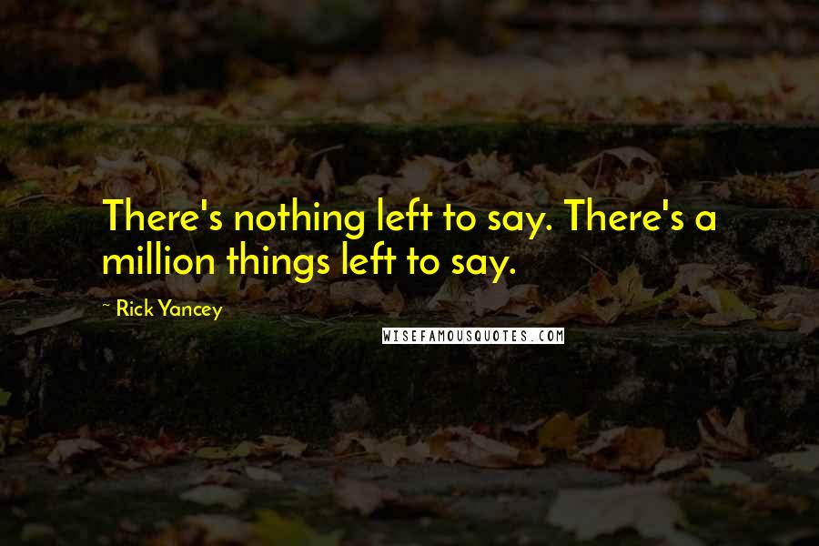 Rick Yancey Quotes: There's nothing left to say. There's a million things left to say.