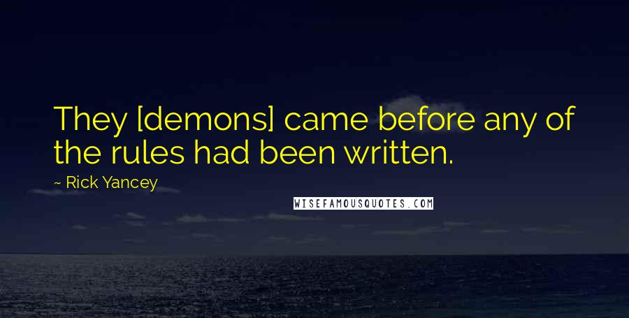 Rick Yancey Quotes: They [demons] came before any of the rules had been written.