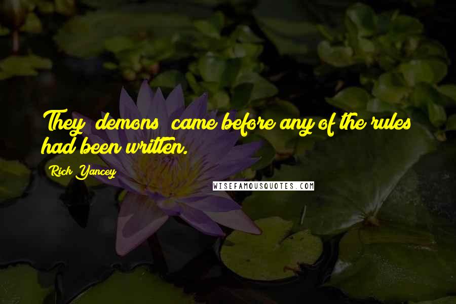 Rick Yancey Quotes: They [demons] came before any of the rules had been written.