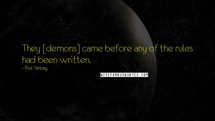 Rick Yancey Quotes: They [demons] came before any of the rules had been written.