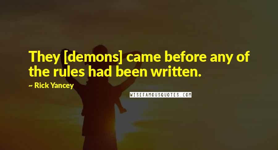 Rick Yancey Quotes: They [demons] came before any of the rules had been written.
