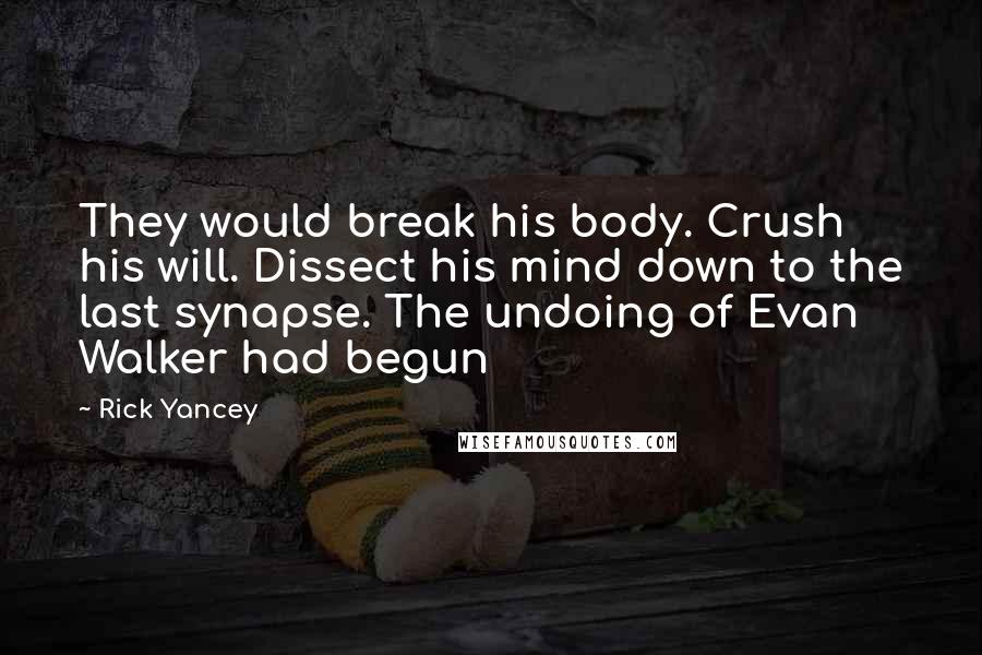 Rick Yancey Quotes: They would break his body. Crush his will. Dissect his mind down to the last synapse. The undoing of Evan Walker had begun