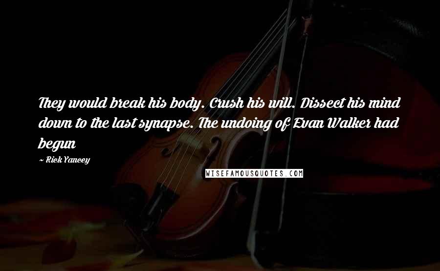 Rick Yancey Quotes: They would break his body. Crush his will. Dissect his mind down to the last synapse. The undoing of Evan Walker had begun