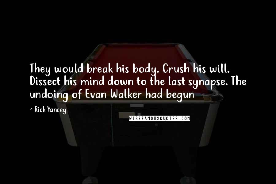 Rick Yancey Quotes: They would break his body. Crush his will. Dissect his mind down to the last synapse. The undoing of Evan Walker had begun