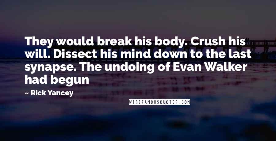 Rick Yancey Quotes: They would break his body. Crush his will. Dissect his mind down to the last synapse. The undoing of Evan Walker had begun