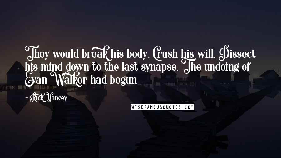 Rick Yancey Quotes: They would break his body. Crush his will. Dissect his mind down to the last synapse. The undoing of Evan Walker had begun