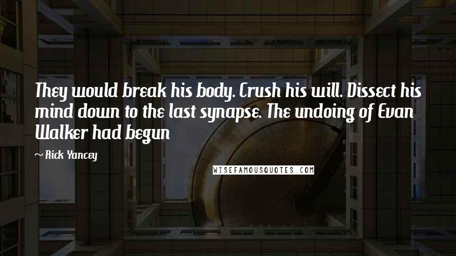 Rick Yancey Quotes: They would break his body. Crush his will. Dissect his mind down to the last synapse. The undoing of Evan Walker had begun