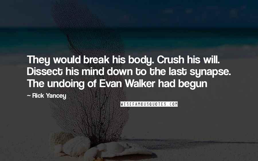 Rick Yancey Quotes: They would break his body. Crush his will. Dissect his mind down to the last synapse. The undoing of Evan Walker had begun