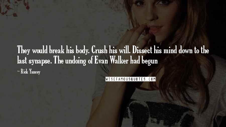 Rick Yancey Quotes: They would break his body. Crush his will. Dissect his mind down to the last synapse. The undoing of Evan Walker had begun