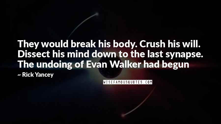 Rick Yancey Quotes: They would break his body. Crush his will. Dissect his mind down to the last synapse. The undoing of Evan Walker had begun