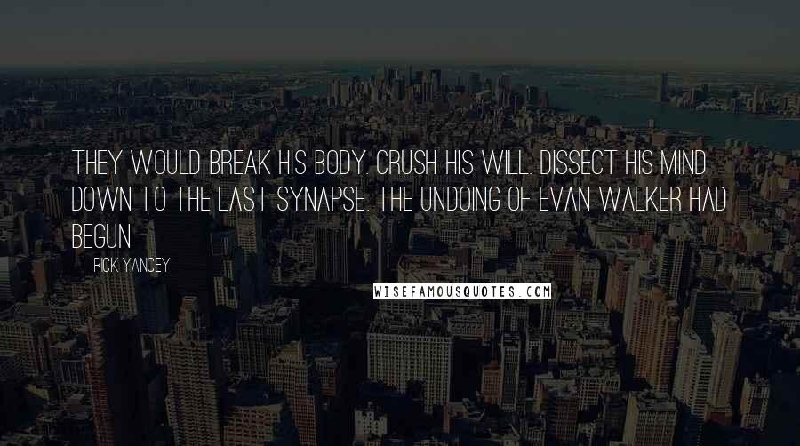 Rick Yancey Quotes: They would break his body. Crush his will. Dissect his mind down to the last synapse. The undoing of Evan Walker had begun