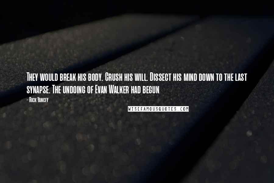 Rick Yancey Quotes: They would break his body. Crush his will. Dissect his mind down to the last synapse. The undoing of Evan Walker had begun