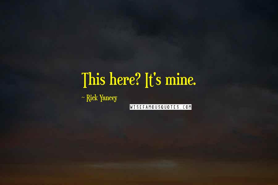 Rick Yancey Quotes: This here? It's mine.