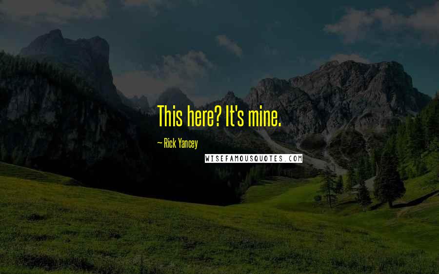 Rick Yancey Quotes: This here? It's mine.
