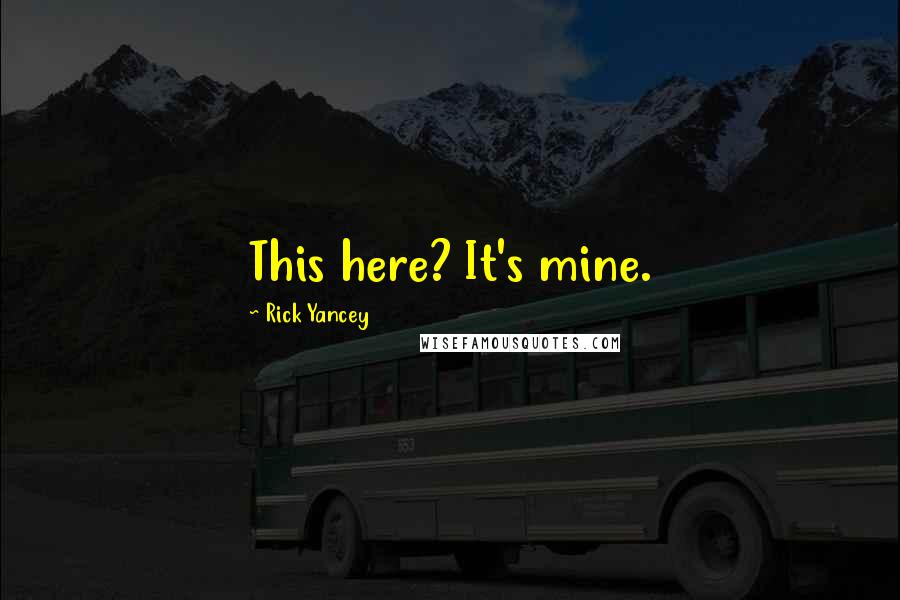 Rick Yancey Quotes: This here? It's mine.