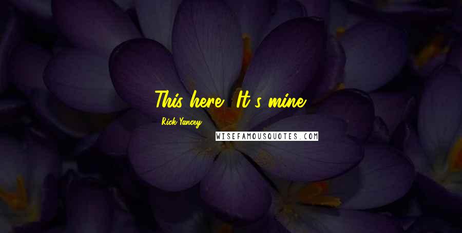 Rick Yancey Quotes: This here? It's mine.