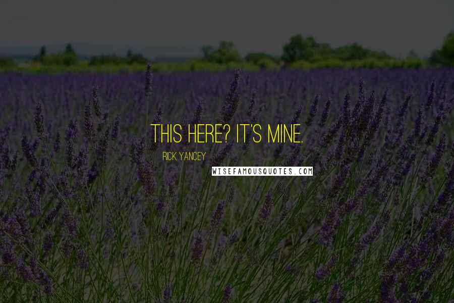Rick Yancey Quotes: This here? It's mine.