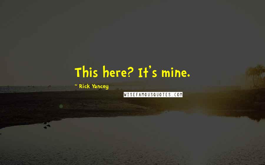 Rick Yancey Quotes: This here? It's mine.