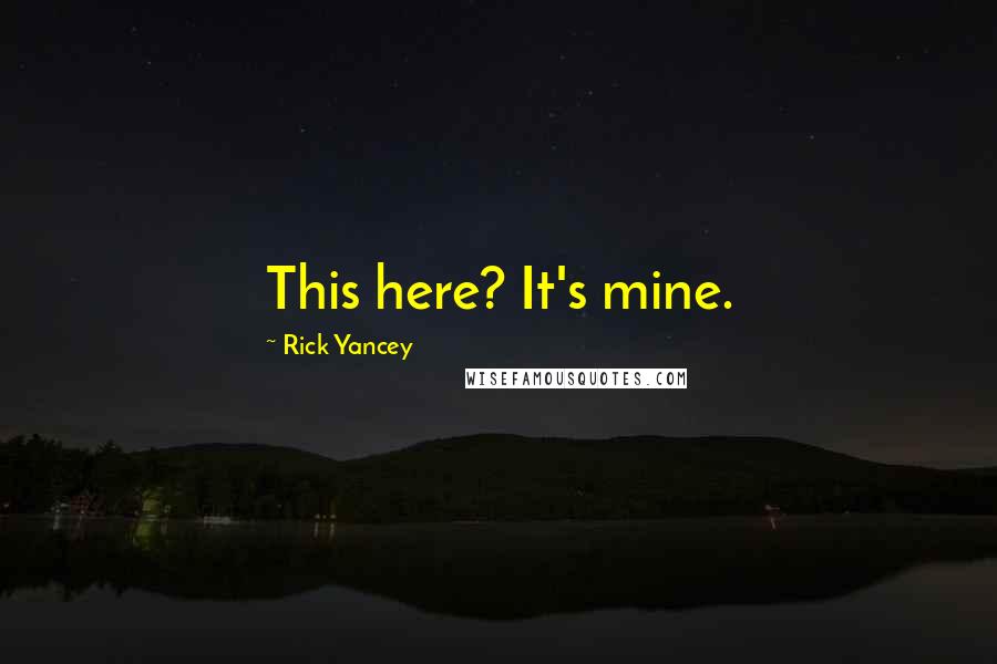Rick Yancey Quotes: This here? It's mine.