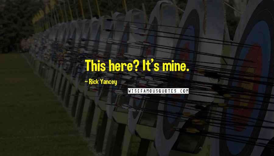 Rick Yancey Quotes: This here? It's mine.
