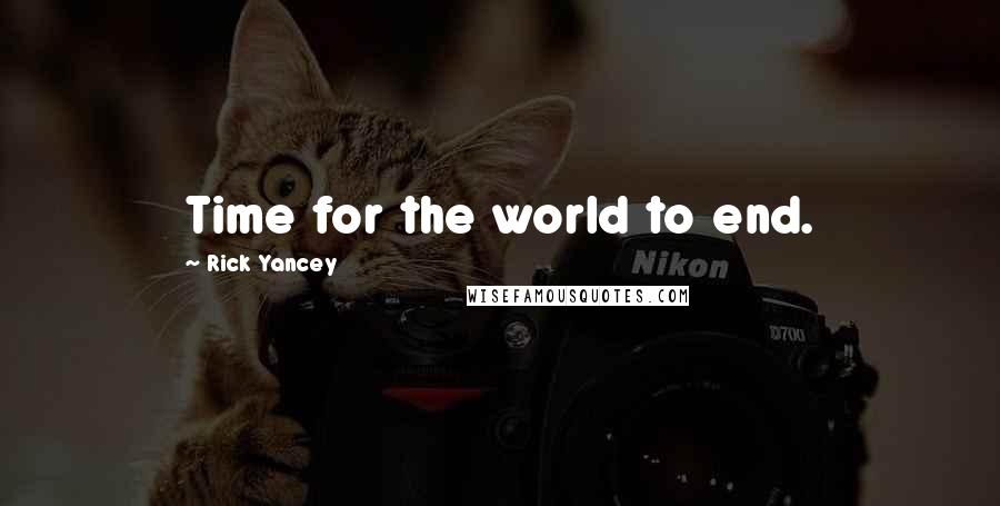 Rick Yancey Quotes: Time for the world to end.