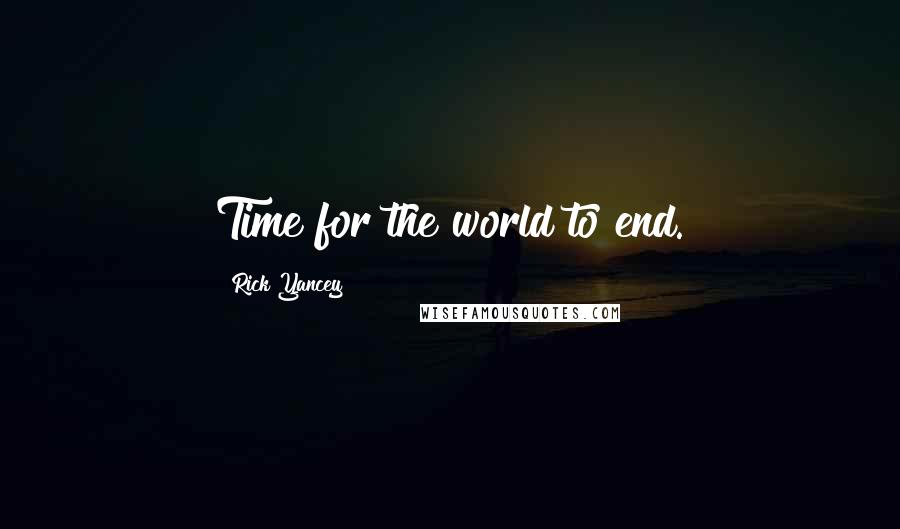 Rick Yancey Quotes: Time for the world to end.