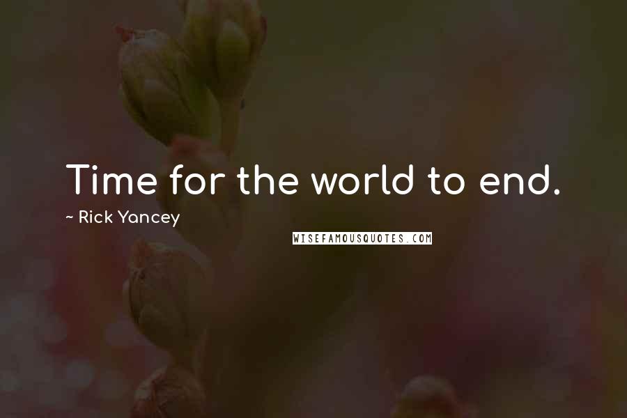 Rick Yancey Quotes: Time for the world to end.