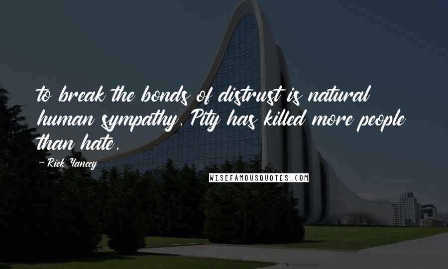 Rick Yancey Quotes: to break the bonds of distrust is natural human sympathy. Pity has killed more people than hate.