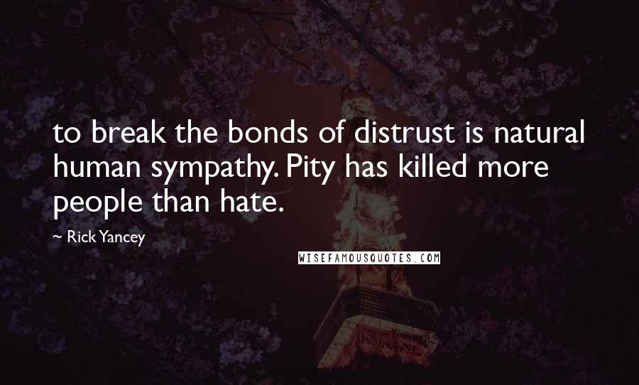 Rick Yancey Quotes: to break the bonds of distrust is natural human sympathy. Pity has killed more people than hate.