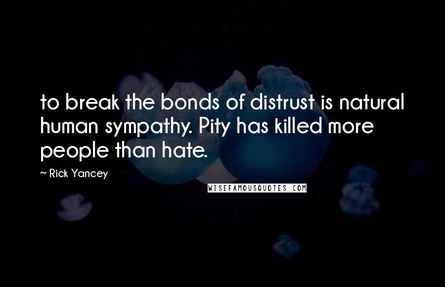 Rick Yancey Quotes: to break the bonds of distrust is natural human sympathy. Pity has killed more people than hate.
