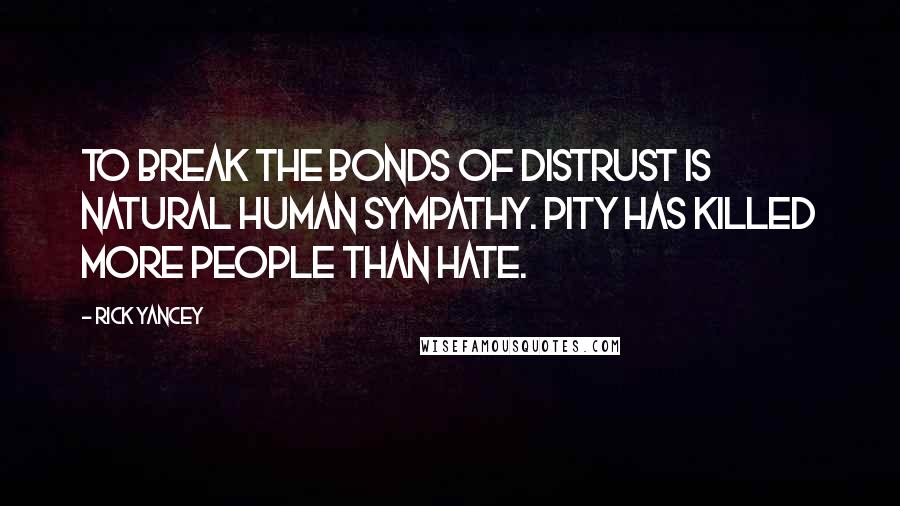 Rick Yancey Quotes: to break the bonds of distrust is natural human sympathy. Pity has killed more people than hate.