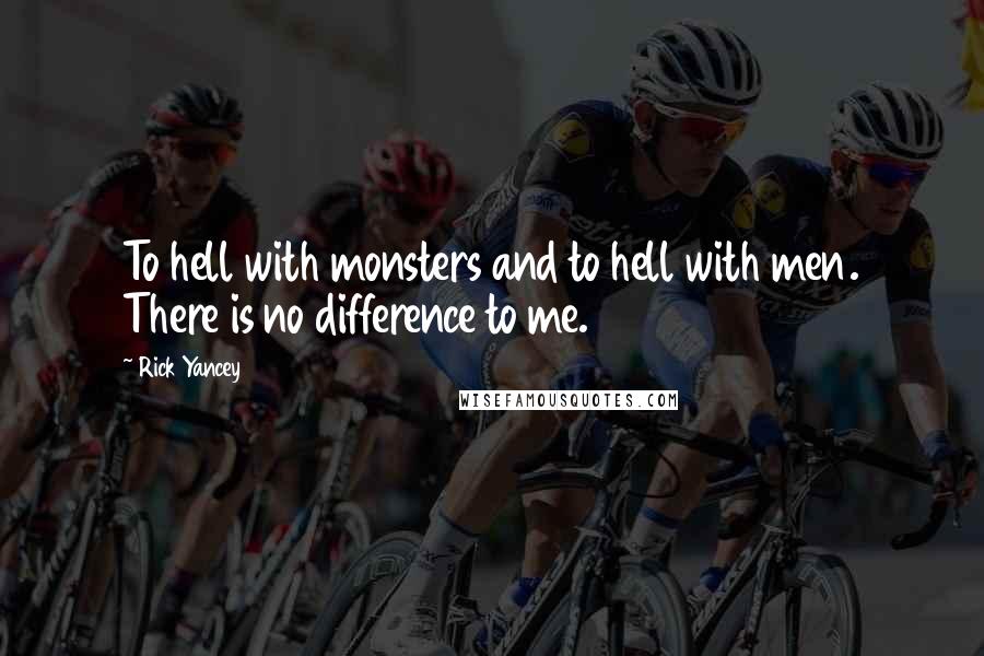Rick Yancey Quotes: To hell with monsters and to hell with men. There is no difference to me.