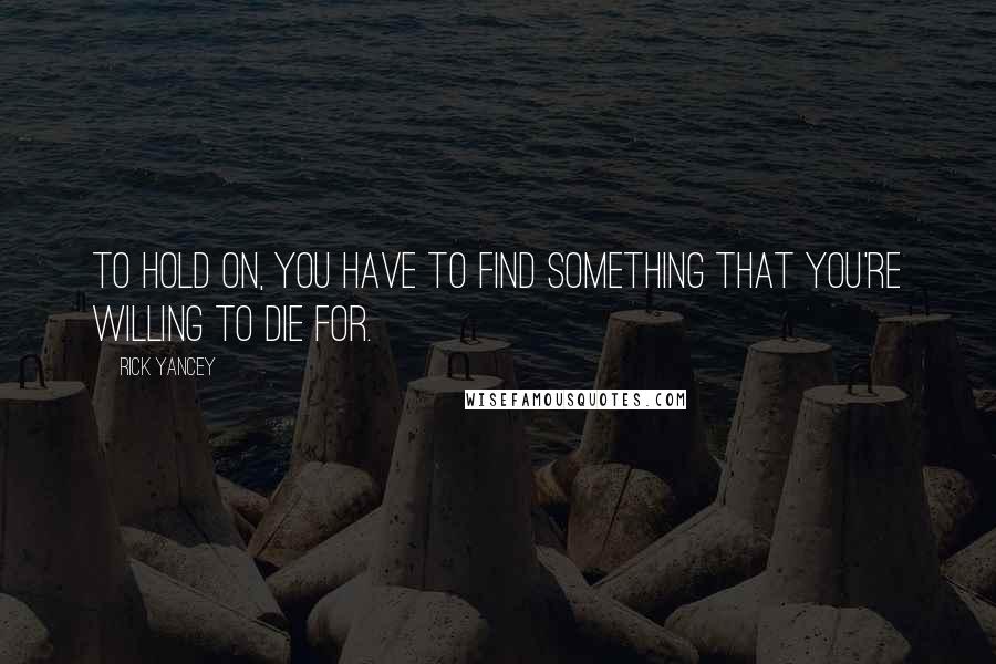 Rick Yancey Quotes: To hold on, you have to find something that you're willing to die for.