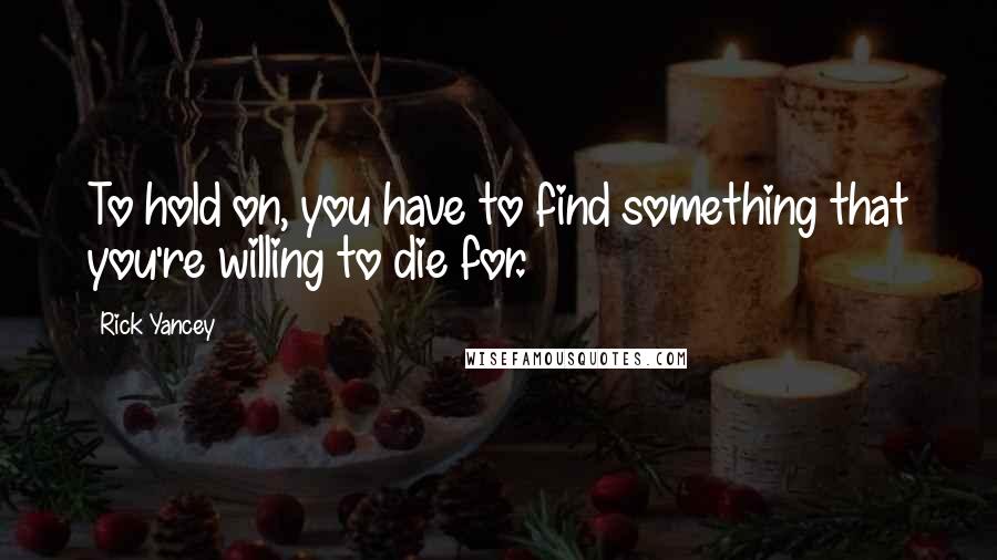 Rick Yancey Quotes: To hold on, you have to find something that you're willing to die for.