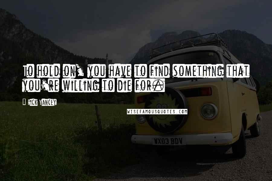 Rick Yancey Quotes: To hold on, you have to find something that you're willing to die for.