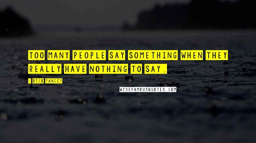 Rick Yancey Quotes: Too many people say something when they really have nothing to say.