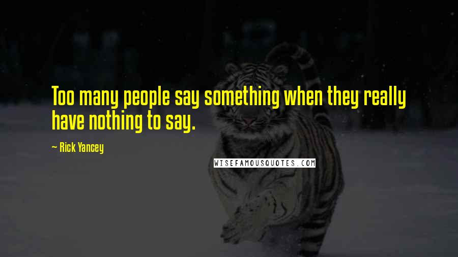 Rick Yancey Quotes: Too many people say something when they really have nothing to say.